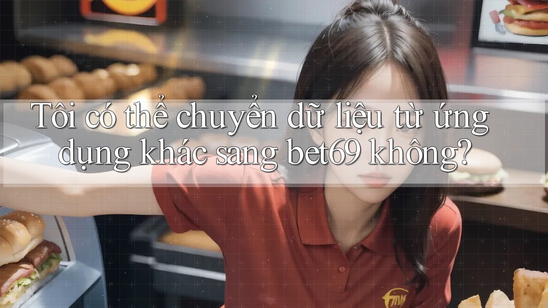 Tôi có thể chuyển dữ liệu từ ứng dụng khác sang bet69 không?