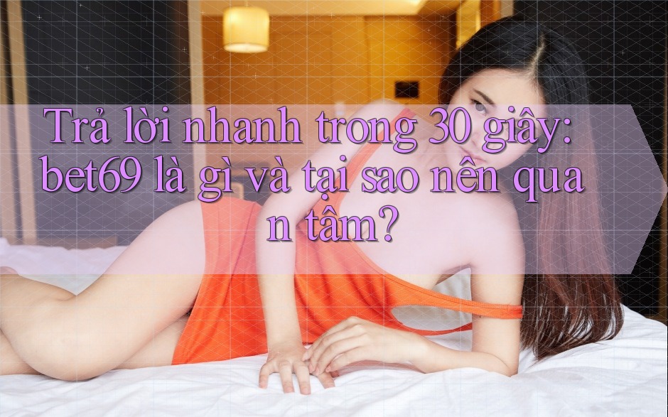 Trả lời nhanh trong 30 giây: bet69 là gì và tại sao nên quan tâm?