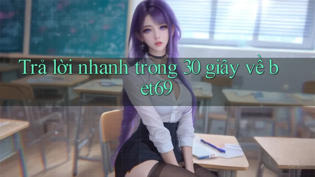 Trả lời nhanh trong 30 giây về bet69