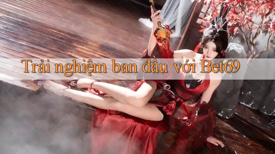 Trải nghiệm ban đầu với Bet69