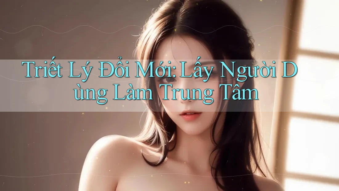 Triết Lý Đổi Mới: Lấy Người Dùng Làm Trung Tâm