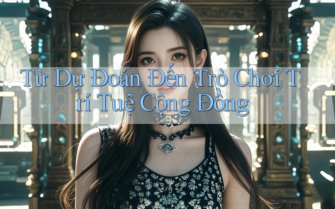 Từ Dự Đoán Đến Trò Chơi Trí Tuệ Cộng Đồng Từ Dự Đoán Đến Trò Chơi Trí Tuệ Cộng Đồng