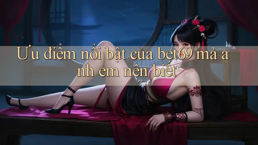 Ưu điểm nổi bật của bet69 mà anh em nên biết