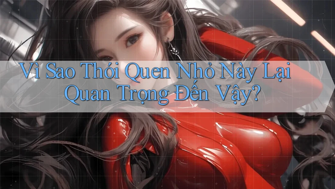 Vì Sao Thói Quen Nhỏ Này Lại Quan Trọng Đến Vậy?