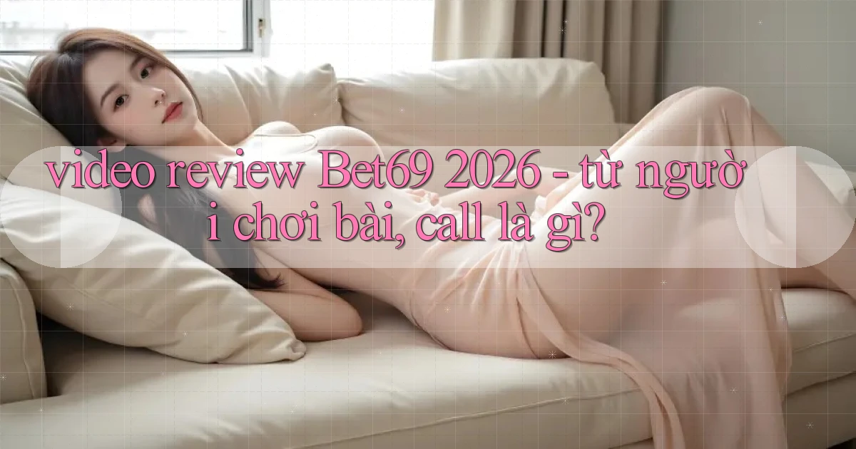 video review Bet69 2026   từ người chơi bài, call là gì