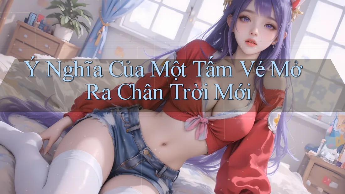 Ý Nghĩa Của Một Tấm Vé Mở Ra Chân Trời Mới