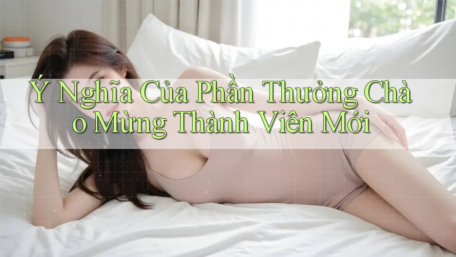 Ý Nghĩa Của Phần Thưởng Chào Mừng Thành Viên Mới